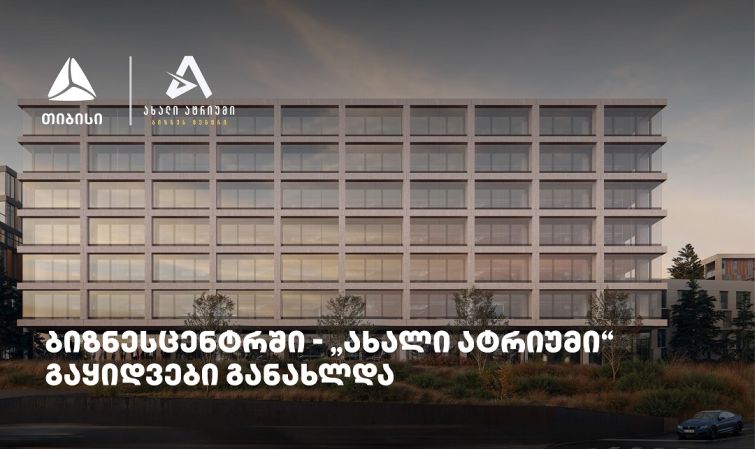თიბისის მხარდაჭერით მშენებარე ბიზნესცენტრში - „ახალი ატრიუმი“ -  გაყიდვები განახლდა